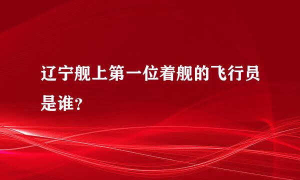 辽宁舰上第一位着舰的飞行员是谁？