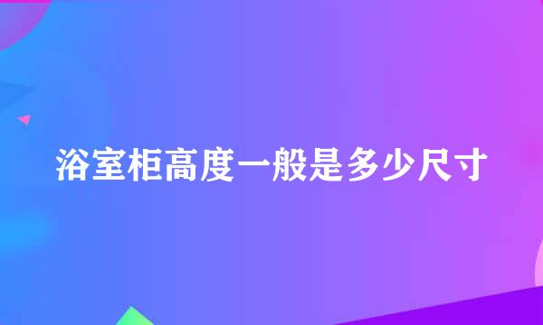 浴室柜高度一般是多少尺寸