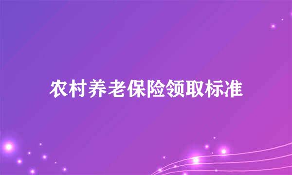 农村养老保险领取标准