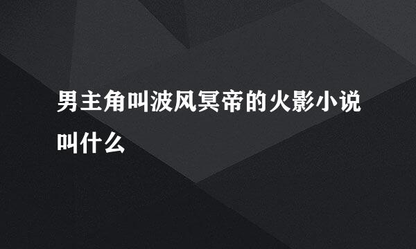 男主角叫波风冥帝的火影小说叫什么