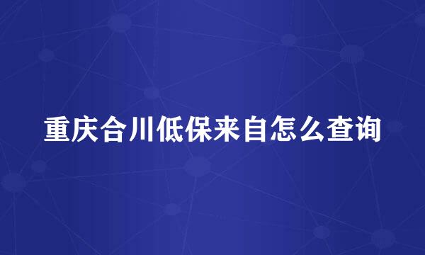 重庆合川低保来自怎么查询