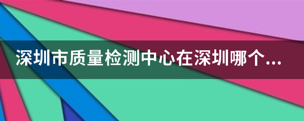 深圳市质量检测中心在深圳哪个地方？