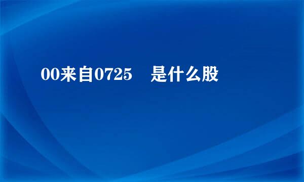 00来自0725 是什么股