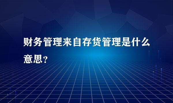 财务管理来自存货管理是什么意思？