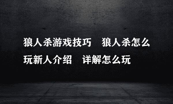 狼人杀游戏技巧 狼人杀怎么玩新人介绍 详解怎么玩