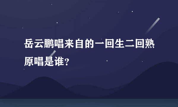 岳云鹏唱来自的一回生二回熟原唱是谁？