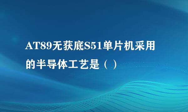 AT89无获底S51单片机采用的半导体工艺是（）