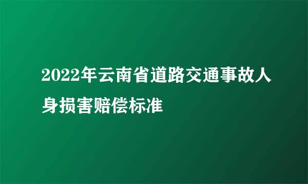 2022年云南省道路交通事故人身损害赔偿标准