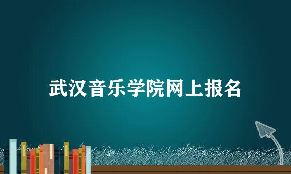 武汉音乐学院网上报名