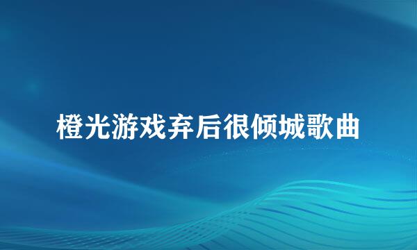 橙光游戏弃后很倾城歌曲