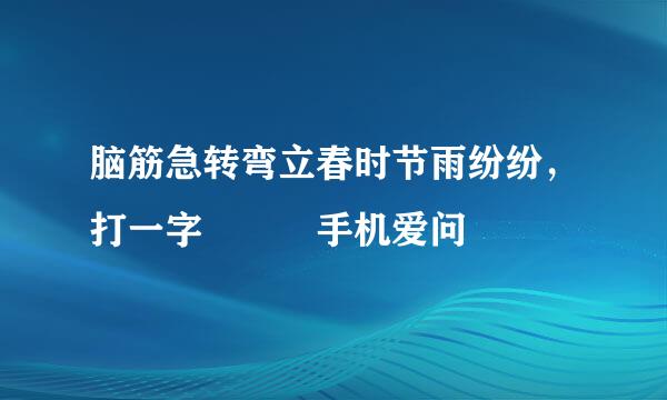 脑筋急转弯立春时节雨纷纷，打一字 – 手机爱问