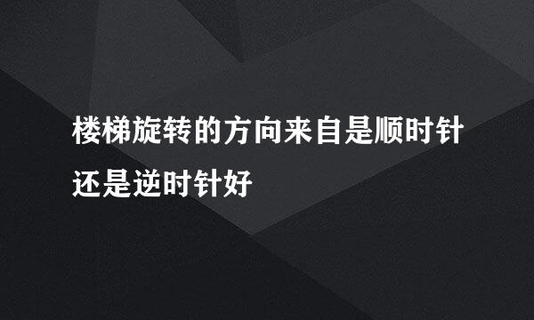 楼梯旋转的方向来自是顺时针还是逆时针好