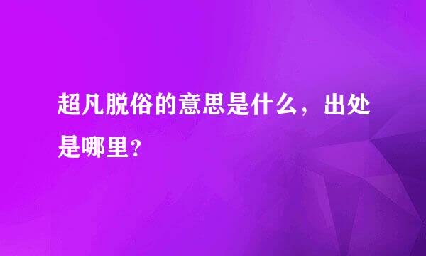 超凡脱俗的意思是什么，出处是哪里？