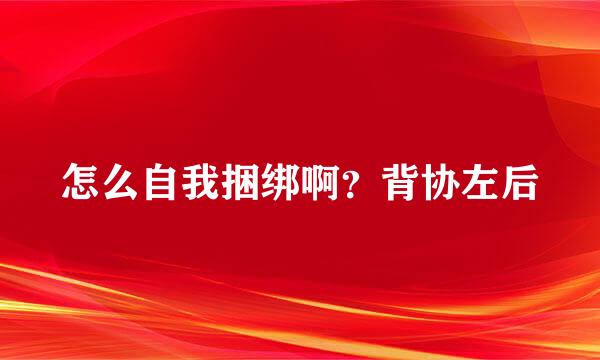 怎么自我捆绑啊？背协左后