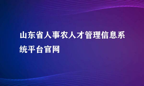 山东省人事农人才管理信息系统平台官网