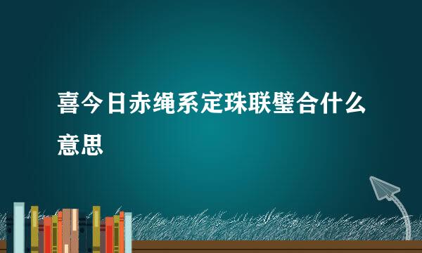 喜今日赤绳系定珠联璧合什么意思