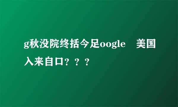 g秋没院终括今足oogle 美国入来自口？？？