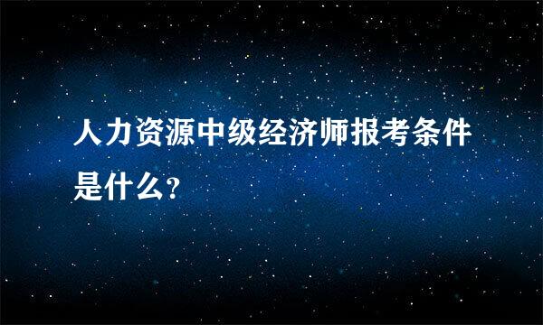 人力资源中级经济师报考条件是什么？