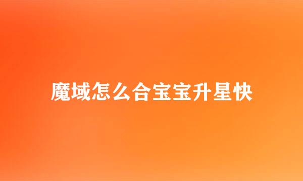 魔域怎么合宝宝升星快