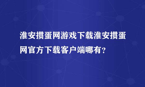 淮安掼蛋网游戏下载淮安掼蛋网官方下载客户端哪有？