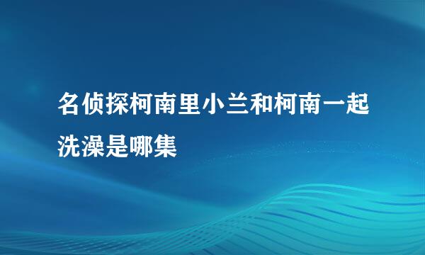 名侦探柯南里小兰和柯南一起洗澡是哪集