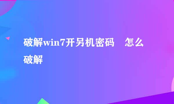 破解win7开另机密码 怎么破解