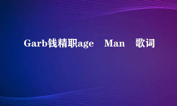 Garb钱精职age Man 歌词