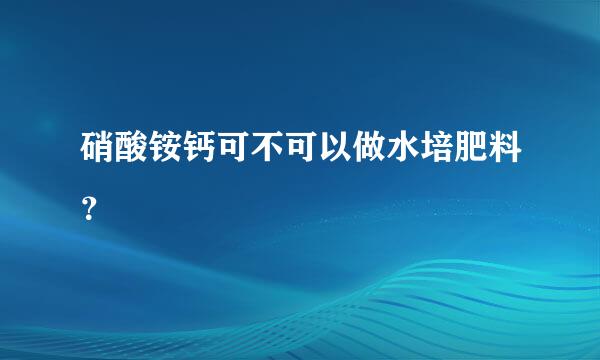 硝酸铵钙可不可以做水培肥料？