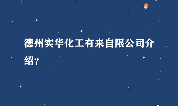 德州实华化工有来自限公司介绍？