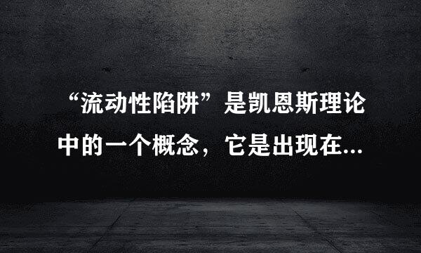 “流动性陷阱”是凯恩斯理论中的一个概念，它是出现在( )传递机制中的环节。A．货币供应量增加→利率趋于下降B．表供利率趋于下...