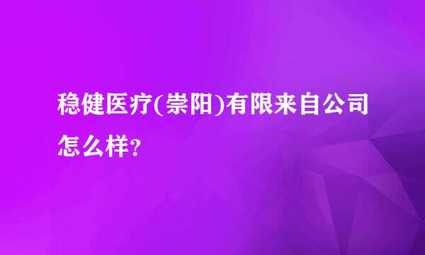 稳健医疗(崇阳)有限来自公司怎么样？