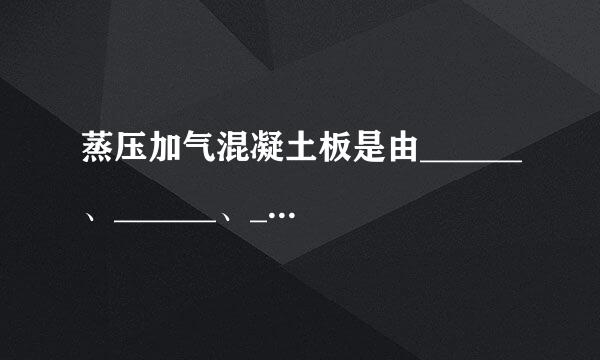 蒸压加气混凝土板是由______、______、______、______、水和钢筋等制成的轻质板材。