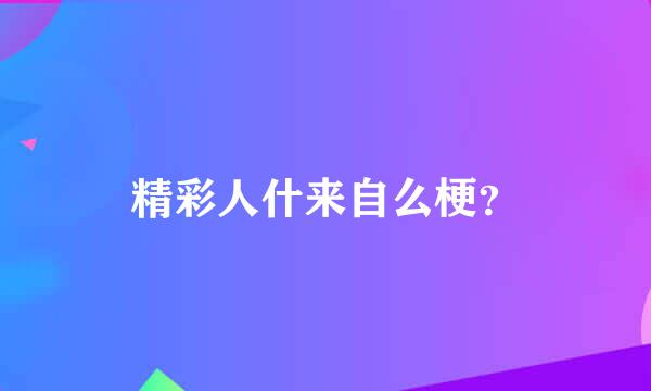 精彩人什来自么梗？