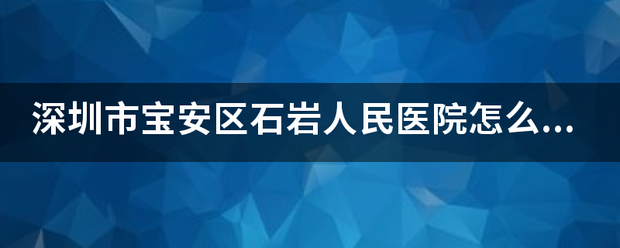 深圳父计鸡轮通四举理座右初市宝安区石岩人民医院来自怎么样？