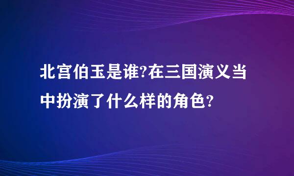 北宫伯玉是谁?在三国演义当中扮演了什么样的角色?