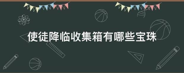 使徒降临收集箱有哪些宝珠