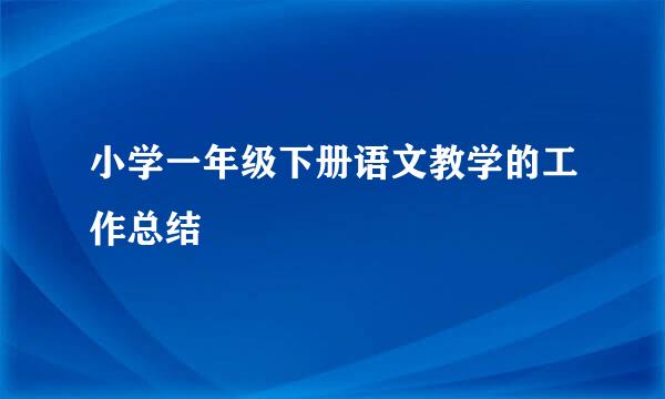 小学一年级下册语文教学的工作总结