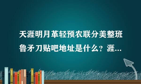 天涯明月革轻预农联分美整班鲁矛刀贴吧地址是什么？涯明月刀ol贴吧地址