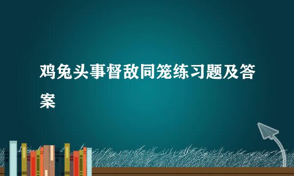 鸡兔头事督敌同笼练习题及答案