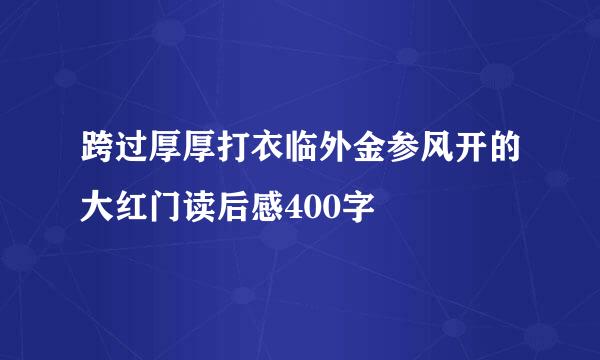 跨过厚厚打衣临外金参风开的大红门读后感400字