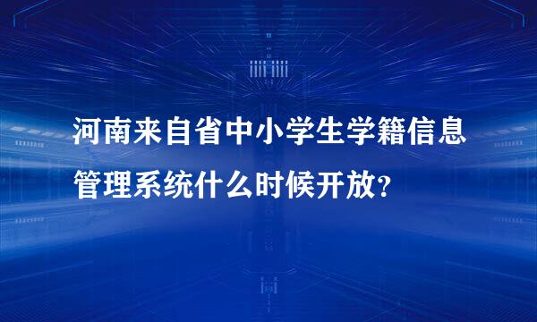 河南来自省中小学生学籍信息管理系统什么时候开放？