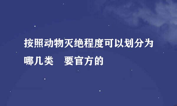 按照动物灭绝程度可以划分为哪几类 要官方的