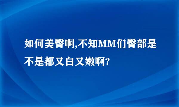 如何美臀啊,不知MM们臀部是不是都又白又嫩啊?