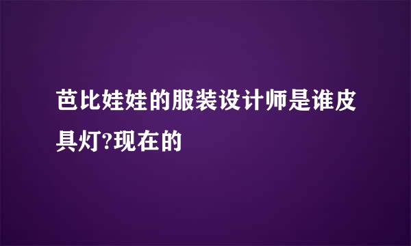 芭比娃娃的服装设计师是谁皮具灯?现在的