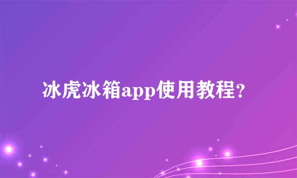 冰虎冰箱app使用教程？