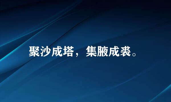 聚沙成塔，集腋成裘。