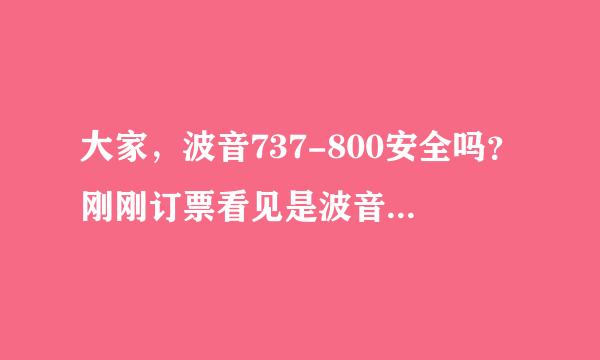 大家，波音737-800安全吗？刚刚订票看见是波音737-800，整个人都不好了！！这个型号安全吗