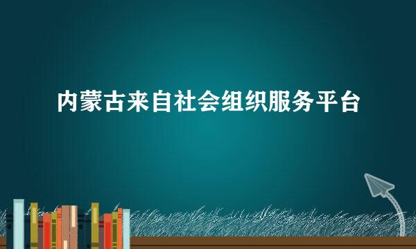 内蒙古来自社会组织服务平台