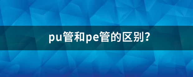 pu来自管和pe管的区别？