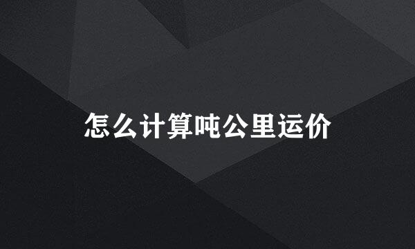 怎么计算吨公里运价